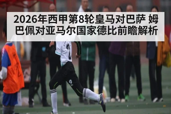 2026年西甲第8轮皇马对巴萨 姆巴佩对亚马尔国家德比前瞻解析