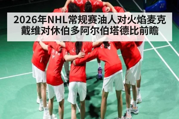2026年NHL常规赛油人对火焰麦克戴维对休伯多阿尔伯塔德比前瞻