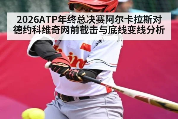 2026ATP年终总决赛阿尔卡拉斯对德约科维奇网前截击与底线变线分析